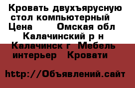 Кровать двухъярусную,стол компьютерный. › Цена ­ 1 - Омская обл., Калачинский р-н, Калачинск г. Мебель, интерьер » Кровати   